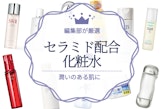 【2023年】乾燥肌・敏感肌に最適！セラミド化粧水のおすすめ人気ランキング16選